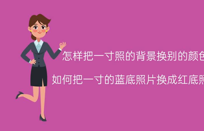 怎样把一寸照的背景换别的颜色 如何把一寸的蓝底照片换成红底照片？